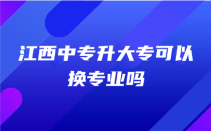 江西中專升大專可以換專業(yè)嗎
